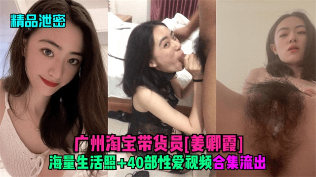 【精品泄密】广州淘宝 带货员姜卿瞎私密视频流出