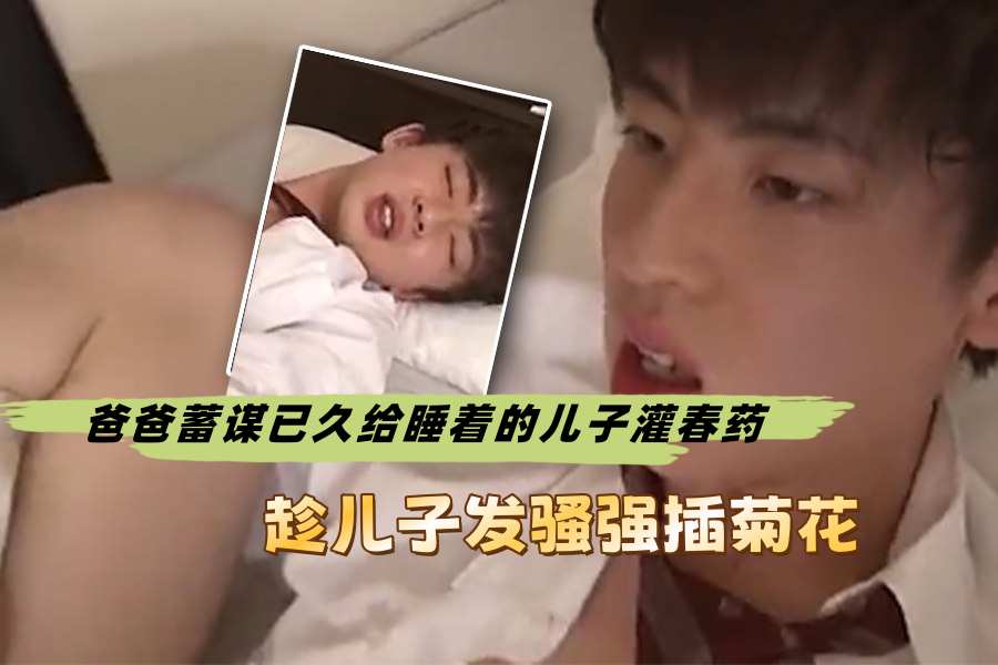 给睡着的儿子灌春药趁儿子发骚强插菊花
