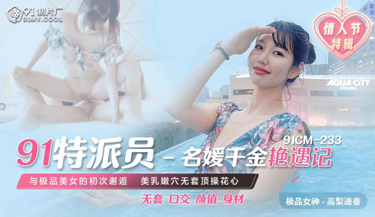 【91制片厂】CM233 91特派员 名媛千金艳遇记 高梨遥香