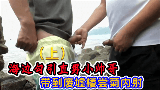 【免费上集】海边勾引直男小帅哥带到废墟楼尝菊内射