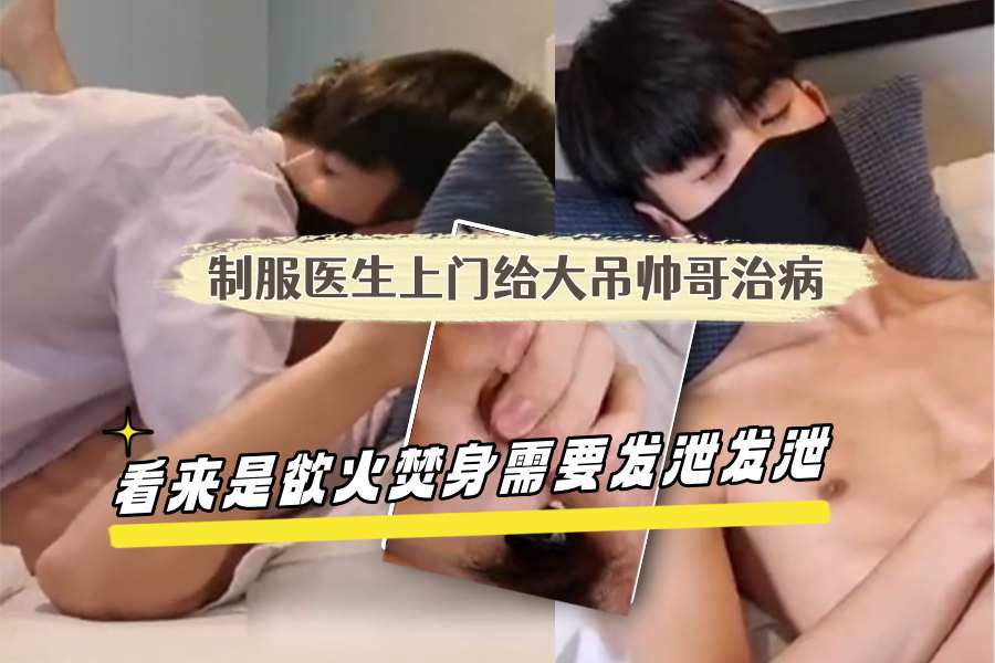 制服医生上门给大吊帅哥治病看来是欲火焚身需要发泄发泄