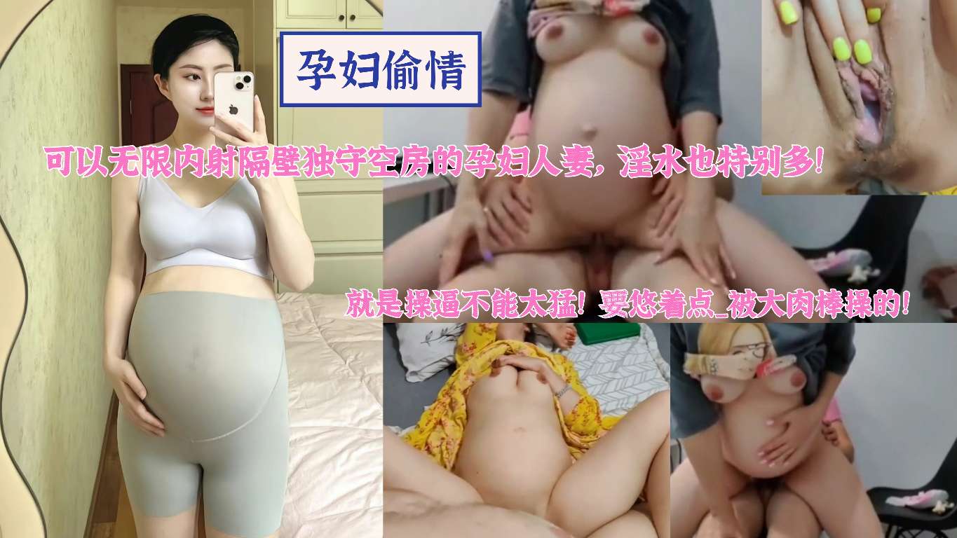 孕妇偷情可以无限内射隔壁独守空房的孕妇人妻淫水也特别多就是操逼不能太猛要悠着点_被大肉棒操的！