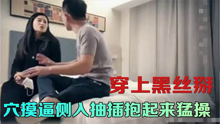 穿上黑丝掰穴摸逼侧入抽插抱起来猛操