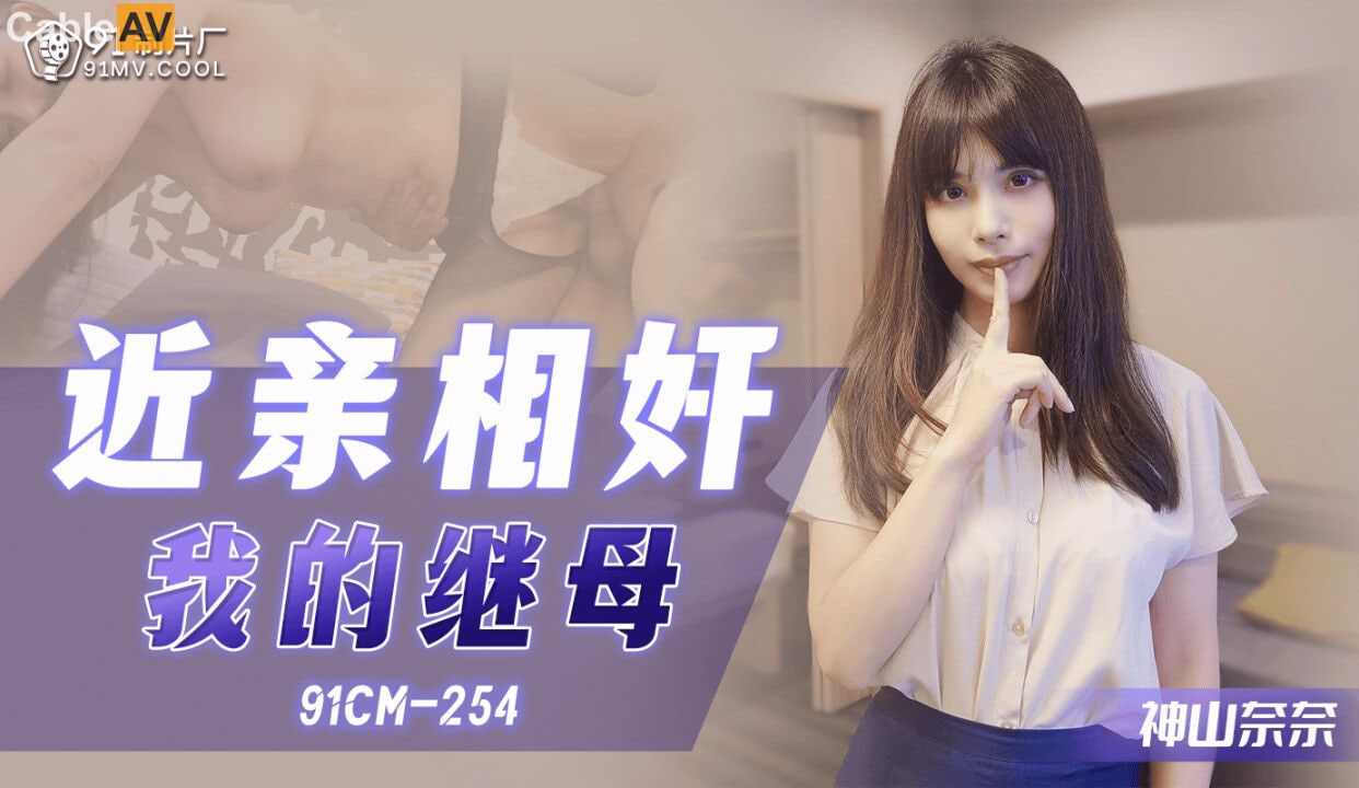 【91制片厂】91CM254 近亲相奸 我的继母神山奈奈