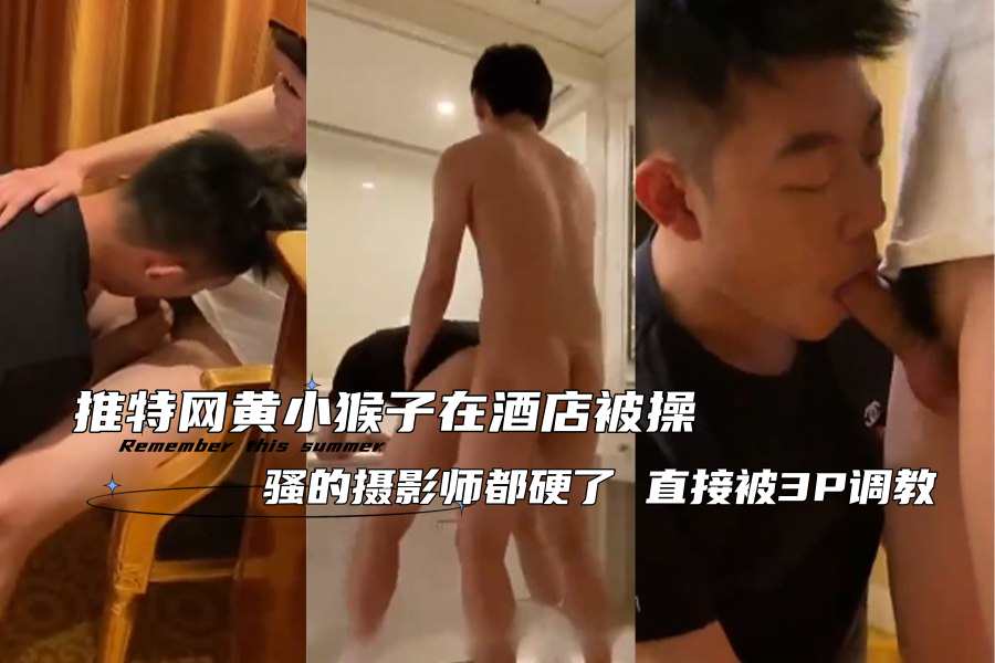 推特网黄小猴子在酒店被操 骚的摄影师都硬了直接被3P调教