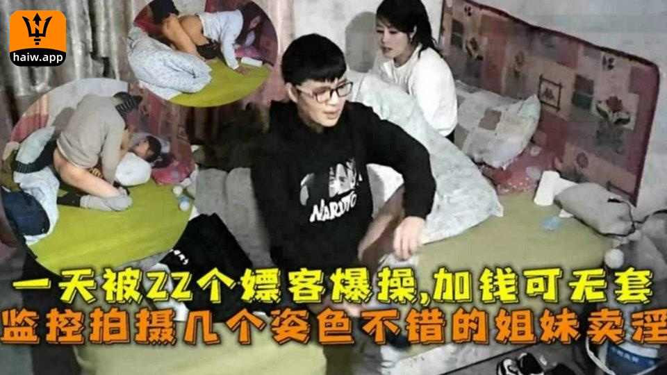 【监控偷拍】几个姿色不错的姐妹一天被22个嫖客爆操加钱无套！