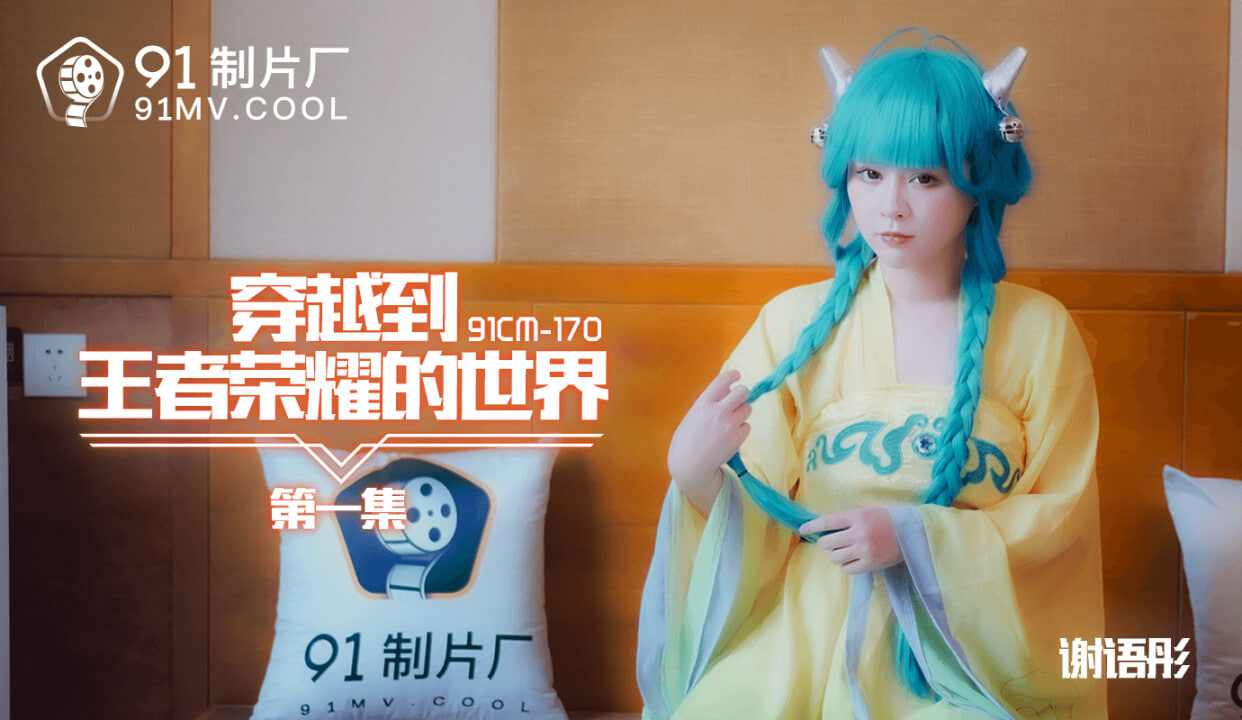 【91制片厂】CM170 观看到王者荣耀的世界1 谢语彤