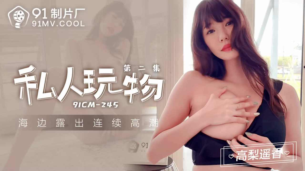 【91制片厂】CM-245 私人玩物2高梨遥香中文字幕
